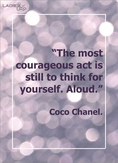 the most courageous act is still to think for yourself, aloud coco chanel quote