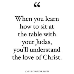 a quote that says when you learn how to sit at the table with your judaisms, you'll understand the love of christ