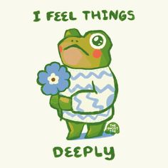 a frog holding a flower with the words i feel things deeply on it's chest