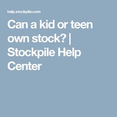 the text can a kid or teen own stock? i stockpile help center