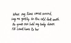 a black and white photo with the words when my time comes around, lay me softly in the cold dark earth no grave can hold my baby down