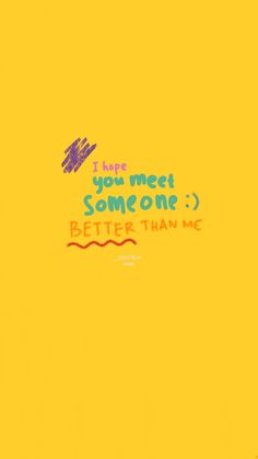 a yellow background with the words i love you meet someone better than me on it