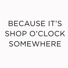 the words because it's shop o'clock somewhere are in black and white