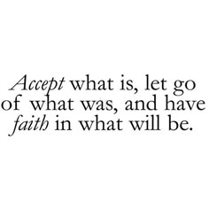 a quote that reads accept what is, let go of what was and have faith in what will be