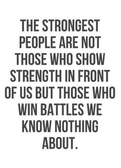 a quote that reads, the strongest people are not those who show strength in front of us but those who win battles we know nothing about