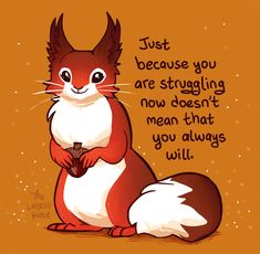 a red and white squirrel holding a cup with the words just because you are struggling now doesn't mean that you always will