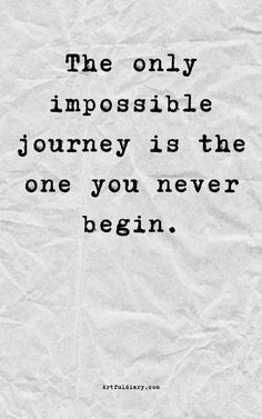 the only impossibleble journey is the one you never begin