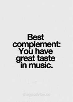 the words best complement you have great taste in music