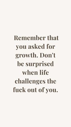 a quote that reads, remember that you asked for growth don't be surprised when life challenges the f k out of you