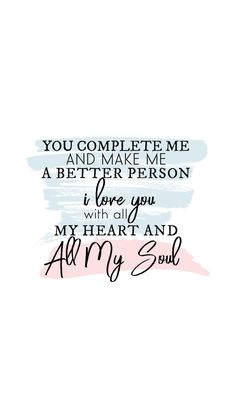 the quote for you complete me and make me a better person i love you with all my heart and ammy soul