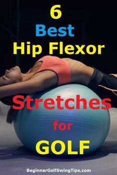 a woman doing exercises on an exercise ball with the text 6 best hip flexor stretches for golf