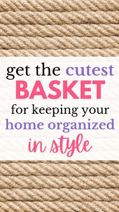 rope with the words get the cutest basket for keeping your home organized in style