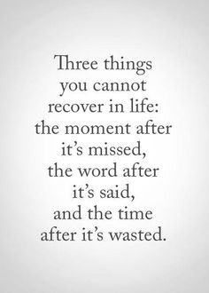 a quote that reads, three things you cannot't recover in life the moment after it