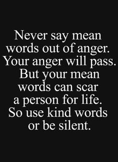 a quote that says never say mean words out of anger your anger will pass but your mean words can scan a person for life so use kind words or be silent