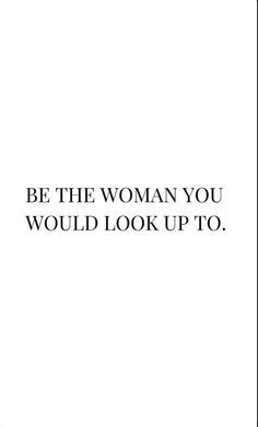 the words be the woman you would look up to