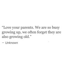 a quote from unknown about love your parents we are so busy growing up, we often forget they are also growing old