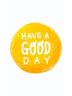 a yellow button with the words have a good day written in white ink on it