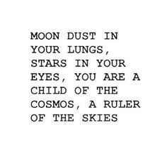 the words moon dust in your lungs, stars in your eyes, you are a child of the cosmos, a ruler of the skies