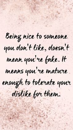 a quote that reads being nice to someone you don't like, doesn't mean