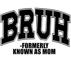 the words bruh formlessly known as mom in black and white letters on a white background