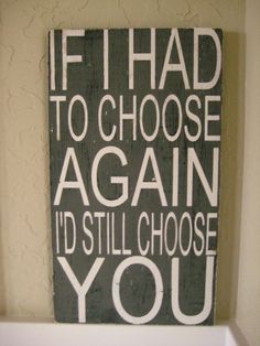 a sign that says if i had to choose again, i'd still choose you