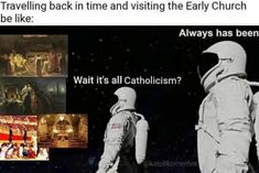 two people in space suits standing next to each other with caption that reads, traveling back in time and visiting the early church be like