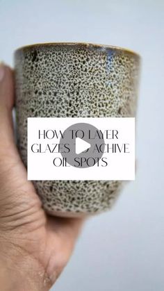 a hand holding a cup with the words how to layer glazes motivive oil spots on it