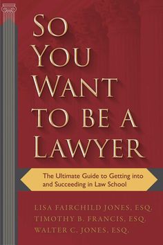 so you want to be a lawer the ultimate guide to getting into and successful law school