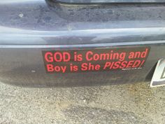 a bumper sticker that says god is coming and boy is she pissed on it