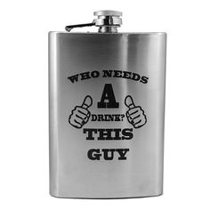 a stainless steel flask with the words who needs a drink this guy