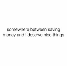 the words are written in black and white on a white background that says, somewhere between saving money and i deserve nice things