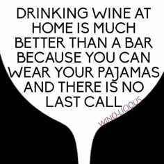 a wine glass with the words drinking wine at home is much better than a bar because you can wear your pajamas and there is no last call