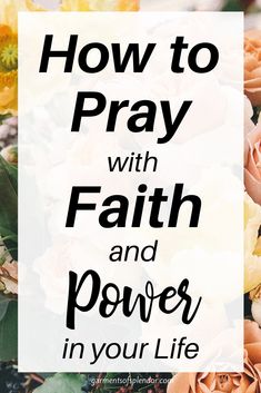 flowers with the words how to pray with faith and power in your life on it