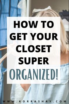 a woman looking at her closet with the text how to get your closet super organized