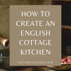 an english cottage kitchen with text overlaying how to create an english cottage kitchen