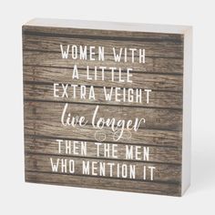 a wooden block that says women with extra weight are longer than the men who mention it