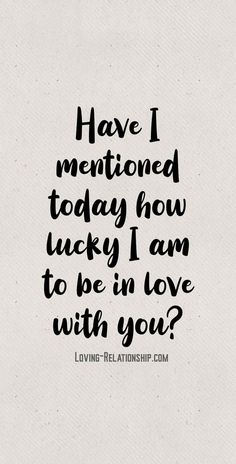 a black and white quote with the words have i meant today how lucky i am to be in love with you?