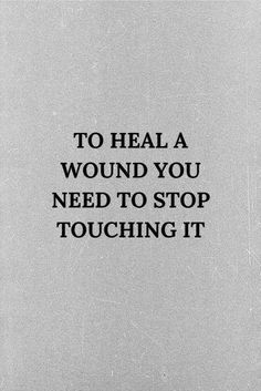 a black and white photo with the words to heal a wound you need to stop touching it