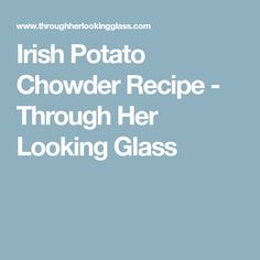 the irish potato chowder recipe through her looking glass is an excellent way to use it