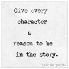 a quote that reads give every character a reason to be in the story, and it is