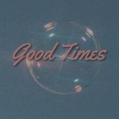 the words good times are written in front of an image of a soap bubble on a blue background