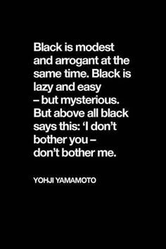 black is modest and arrogant at the same time black is lazy and easy but mysterious but above all black says this i don't - both