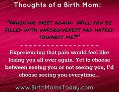 a pink background with the words,'thought of a birth mom when we meet again - will you be filled with unforieness and hated towards me?