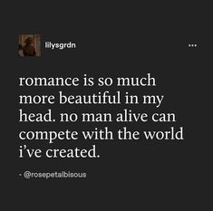 a quote on love that reads, romance is so much more beautiful in my head no man alive can compete with the world i've created