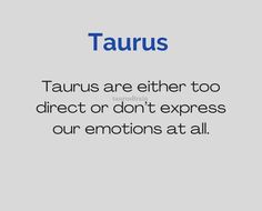 the words taurus are either too direct or don't express our emotions at all