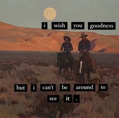 two people riding horses in a field with the words, i wish you goodness but i can't be around to see it