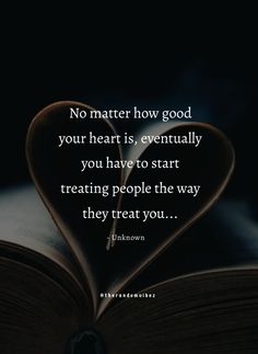 an open book with the words no matter how good your heart is, eventually you have to start treating people the way they treat you