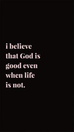 a black and white photo with the words i believe that god is good even when life is not