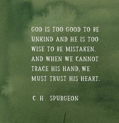 a quote from c h spureon about god is too good to be unknown and he is too wise to be miskaken, and when we cannot not trace his hand, we must trust his heart