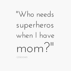 a quote that says, who needs superheros when i have mom?'t